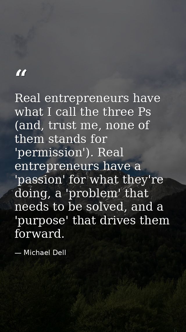 Real entrepreneurs have what I call the three Ps (and, trust me, none of them stands for 'permission'). Real entrepreneu — Michael Dell