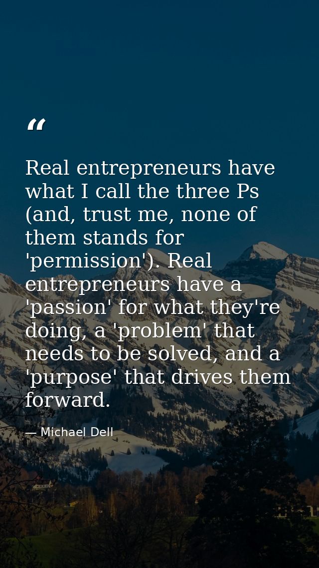 Real entrepreneurs have what I call the three Ps (and, trust me, none of them stands for 'permission'). Real entrepreneu — Michael Dell