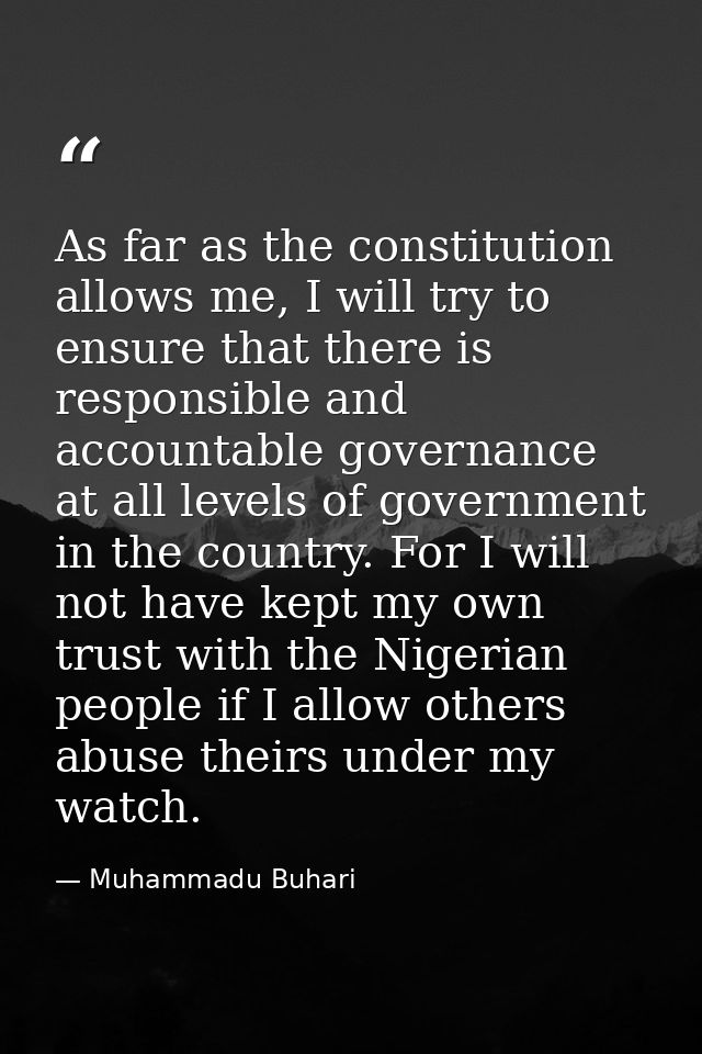 As far as the constitution allows me, I will try to ensure that there is responsible and accountable governance at all l — Muhammadu Buhari