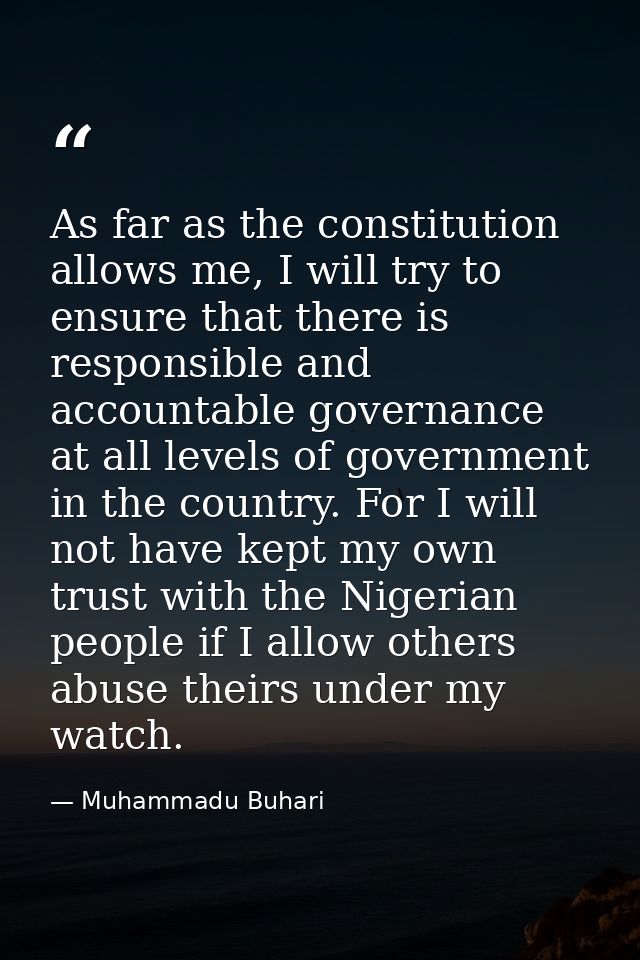 As far as the constitution allows me, I will try to ensure that there is responsible and accountable governance at all l — Muhammadu Buhari