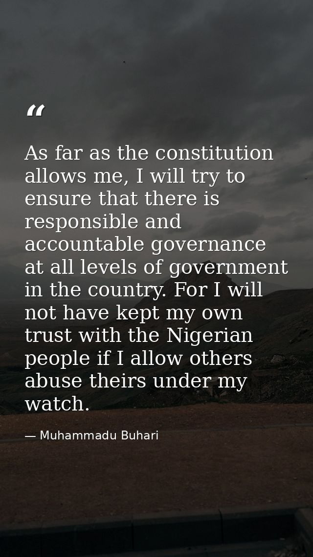 As far as the constitution allows me, I will try to ensure that there is responsible and accountable governance at all l — Muhammadu Buhari