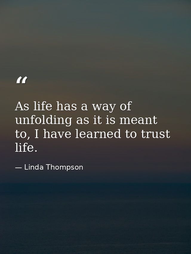 As life has a way of unfolding as it is meant to, I have learned to trust life. — Linda Thompson