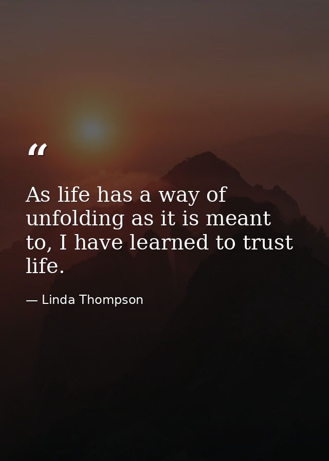 As life has a way of unfolding as it is meant to, I have learned to trust life. — Linda Thompson