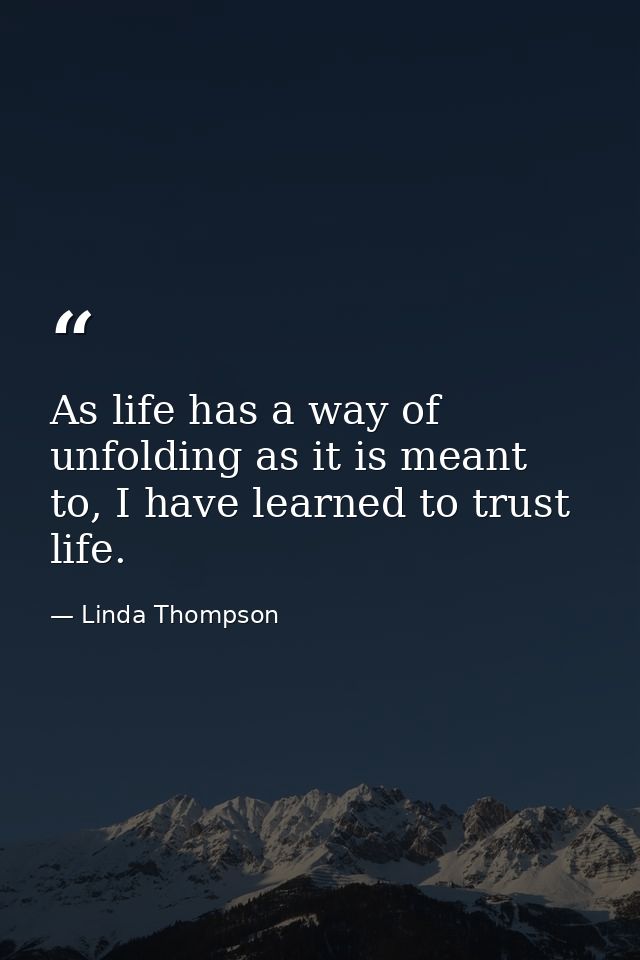 As life has a way of unfolding as it is meant to, I have learned to trust life. — Linda Thompson