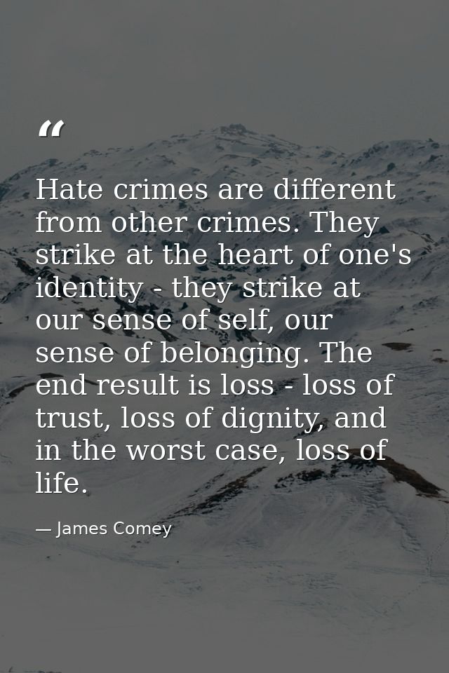Hate crimes are different from other crimes. They strike at the heart of one's identity - they strike at our sense of se — James Comey