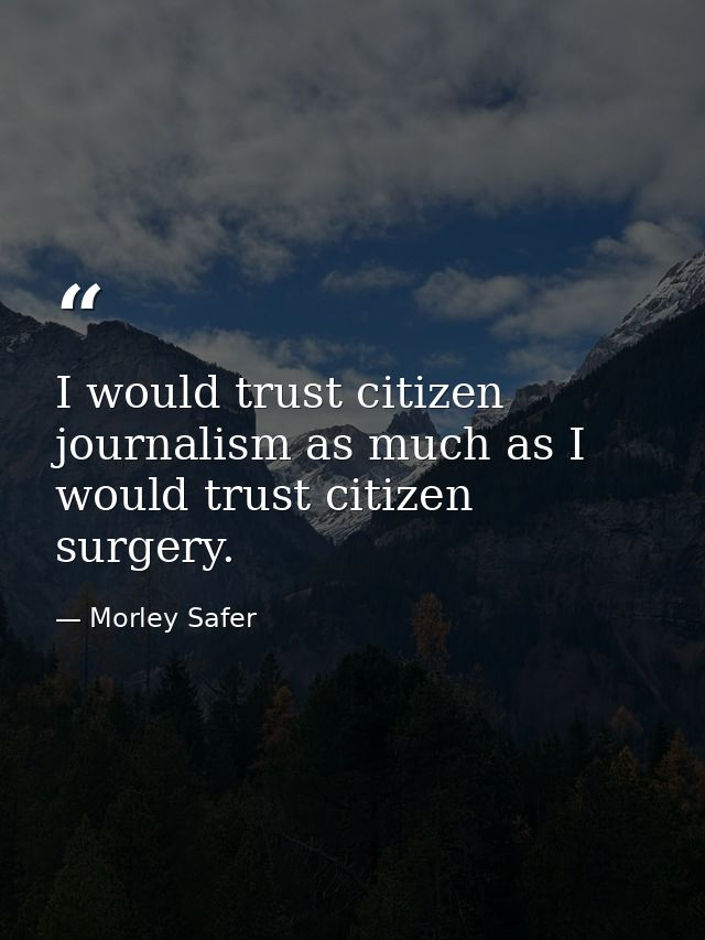 I would trust citizen journalism as much as I would trust citizen surgery. — Morley Safer