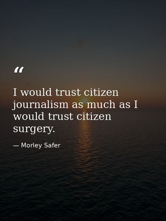 I would trust citizen journalism as much as I would trust citizen surgery. — Morley Safer