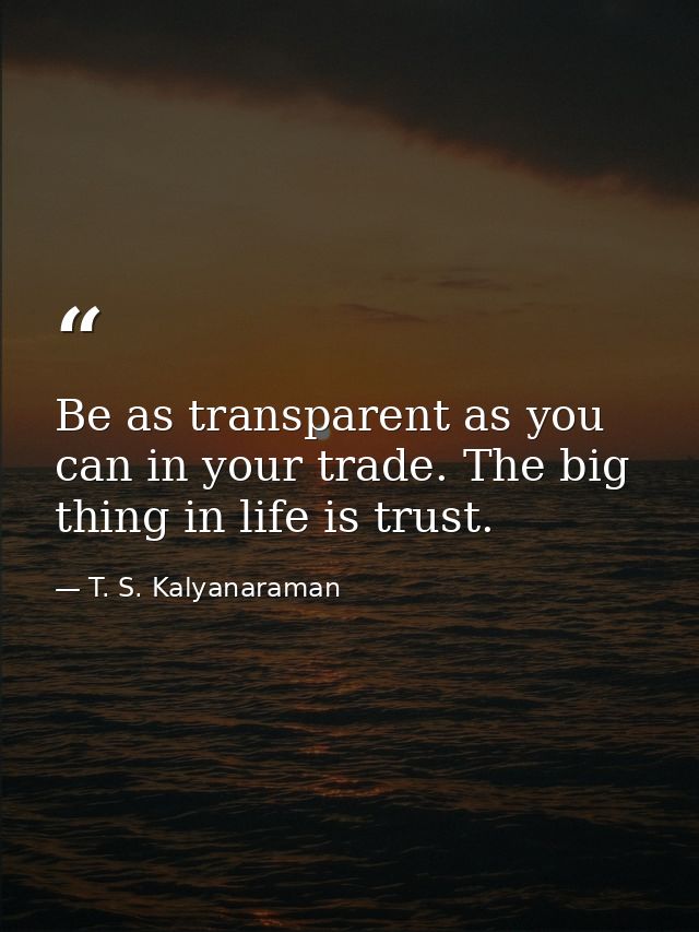 Be as transparent as you can in your trade. The big thing in life is trust. — T. S. Kalyanaraman