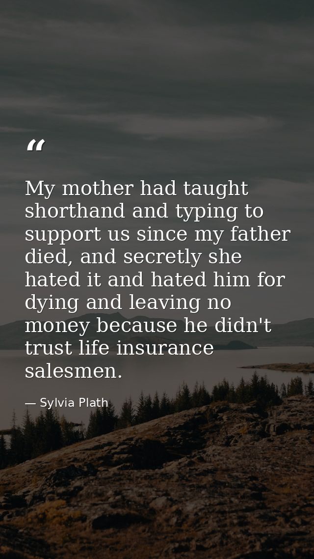 My mother had taught shorthand and typing to support us since my father died, and secretly she hated it and hated him fo — Sylvia Plath
