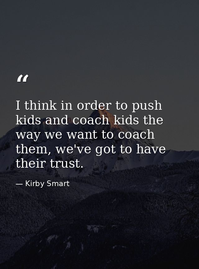 I think in order to push kids and coach kids the way we want to coach them, we've got to have their trust. — Kirby Smart