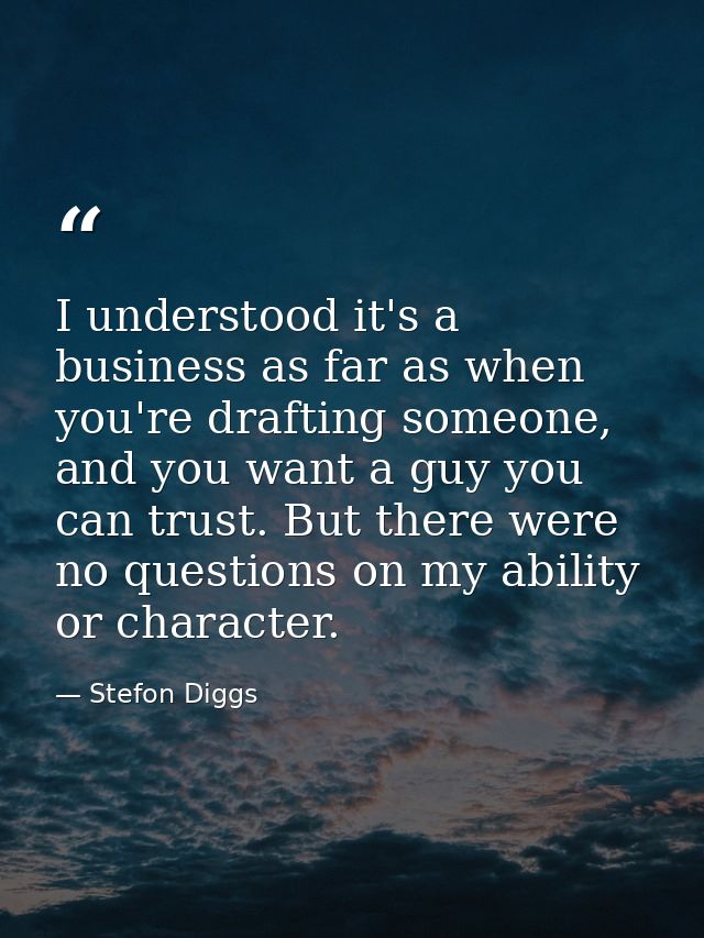 I understood it's a business as far as when you're drafting someone, and you want a guy you can trust. But there were no — Stefon Diggs