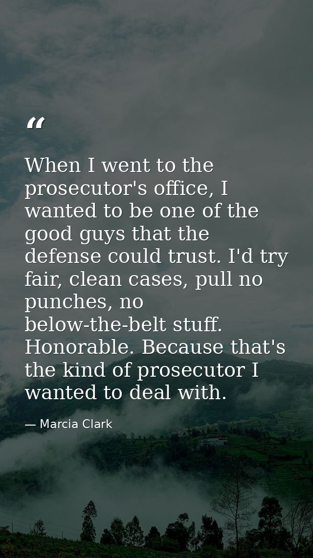 When I went to the prosecutor's office, I wanted to be one of the good guys that the defense could trust. I'd try fair,  — Marcia Clark