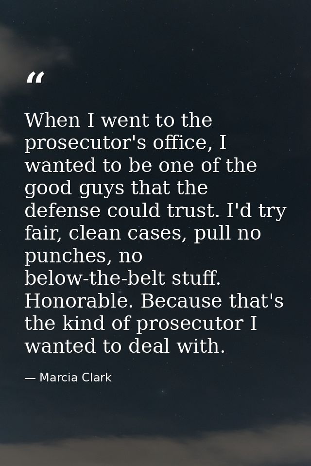 When I went to the prosecutor's office, I wanted to be one of the good guys that the defense could trust. I'd try fair,  — Marcia Clark