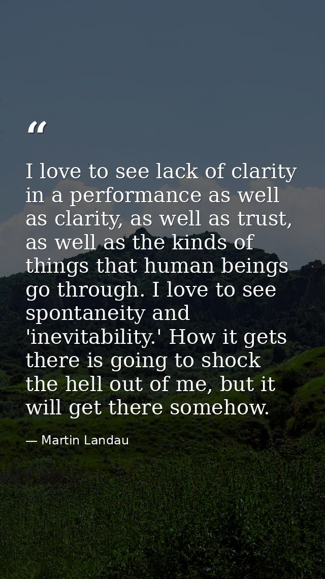I love to see lack of clarity in a performance as well as clarity, as well as trust, as well as the kinds of things that — Martin Landau