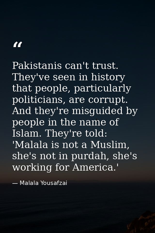 Pakistanis can't trust. They've seen in history that people, particularly politicians, are corrupt. And they're misguide — Malala Yousafzai