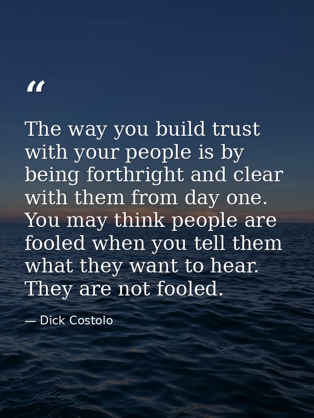 The way you build trust with your people is by being forthright and clear with them from day one. You may think people a — Dick Costolo