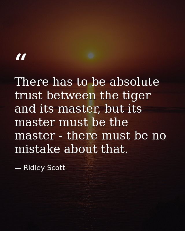 There has to be absolute trust between the tiger and its master, but its master must be the master - there must be no mi — Ridley Scott