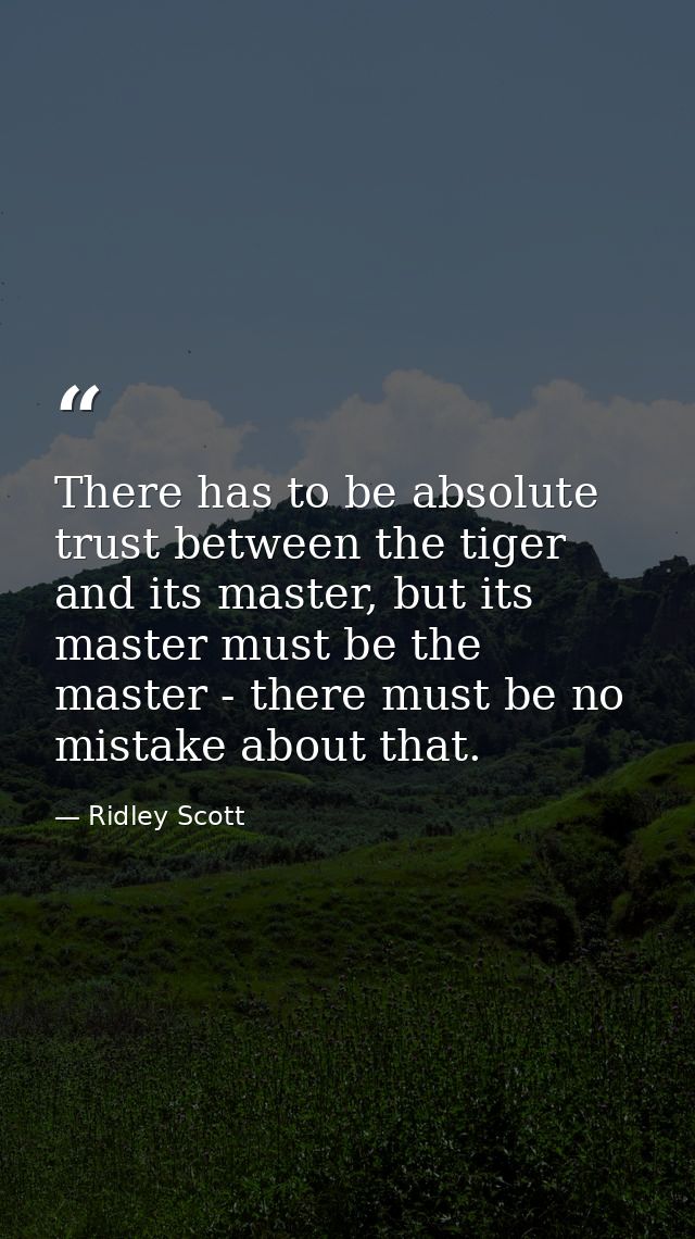 There has to be absolute trust between the tiger and its master, but its master must be the master - there must be no mi — Ridley Scott