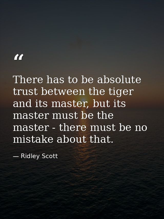 There has to be absolute trust between the tiger and its master, but its master must be the master - there must be no mi — Ridley Scott