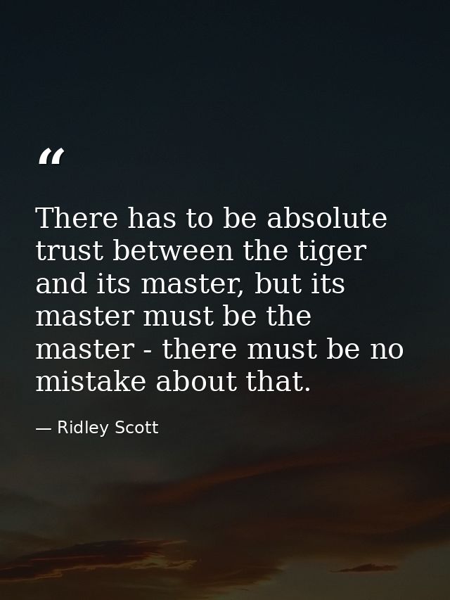 There has to be absolute trust between the tiger and its master, but its master must be the master - there must be no mi — Ridley Scott