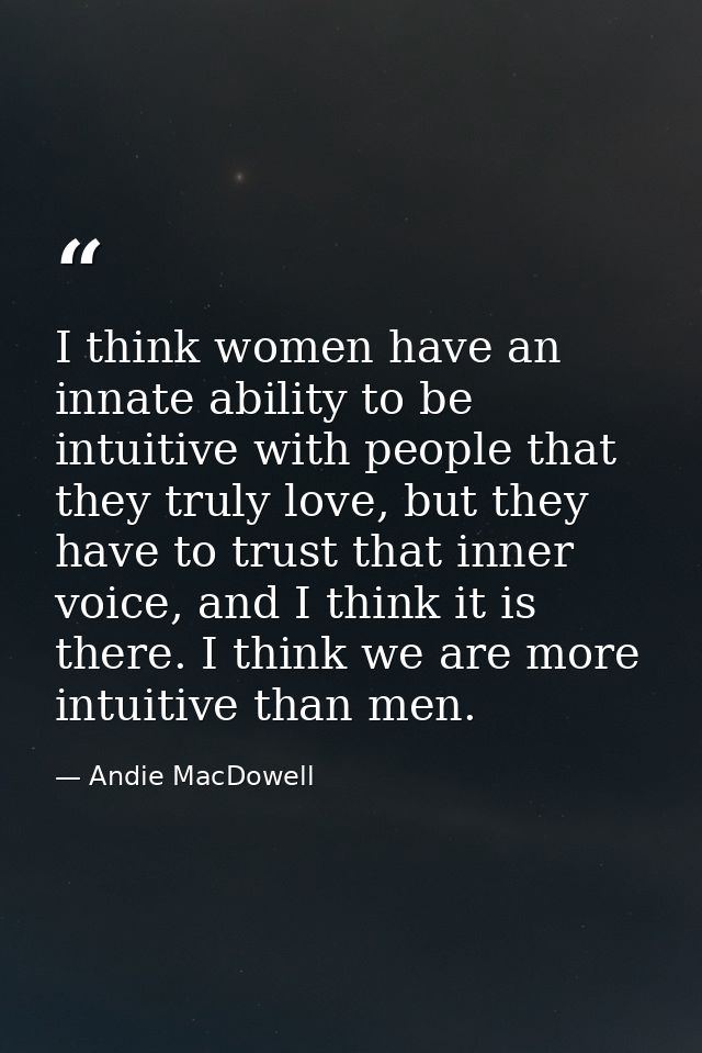 I think women have an innate ability to be intuitive with people that they truly love, but they have to trust that inner — Andie MacDowell