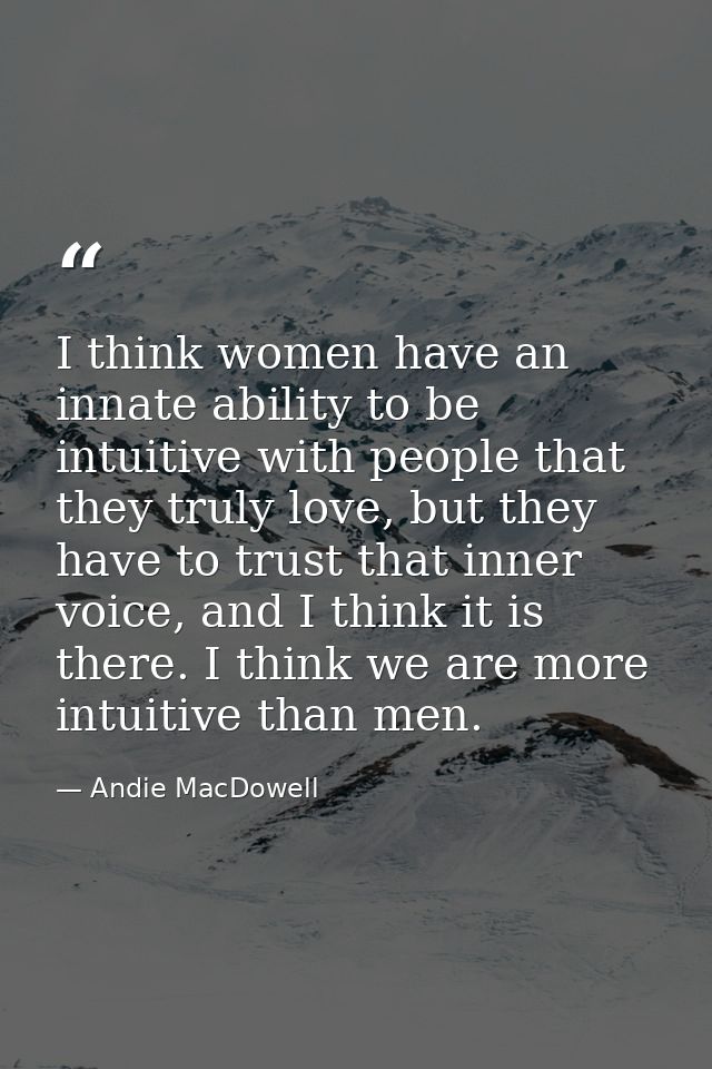 I think women have an innate ability to be intuitive with people that they truly love, but they have to trust that inner — Andie MacDowell