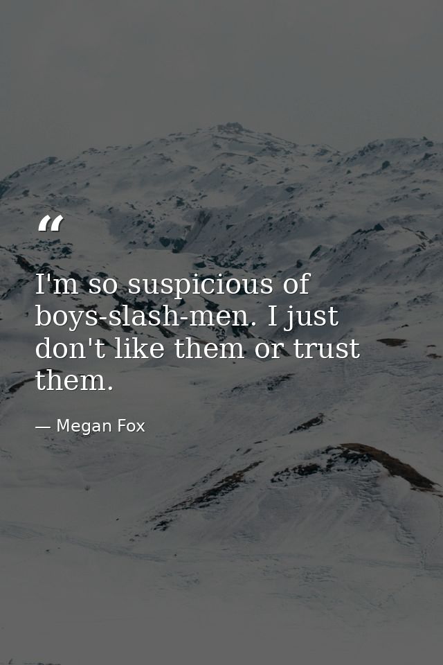 I'm so suspicious of boys-slash-men. I just don't like them or trust them. — Megan Fox