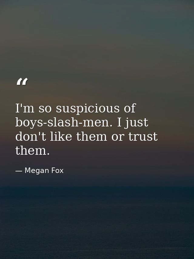 I'm so suspicious of boys-slash-men. I just don't like them or trust them. — Megan Fox