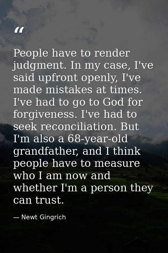 People have to render judgment. In my case, I've said upfront openly, I've made mistakes at times. I've had to go to God — Newt Gingrich