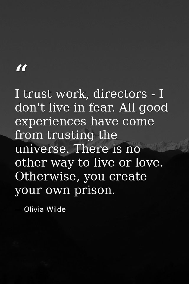 I trust work, directors - I don't live in fear. All good experiences have come from trusting the universe. There is no o — Olivia Wilde