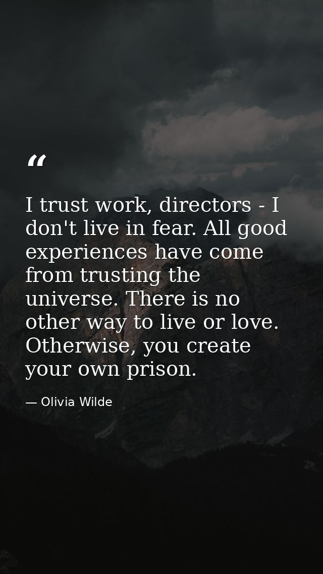 I trust work, directors - I don't live in fear. All good experiences have come from trusting the universe. There is no o — Olivia Wilde
