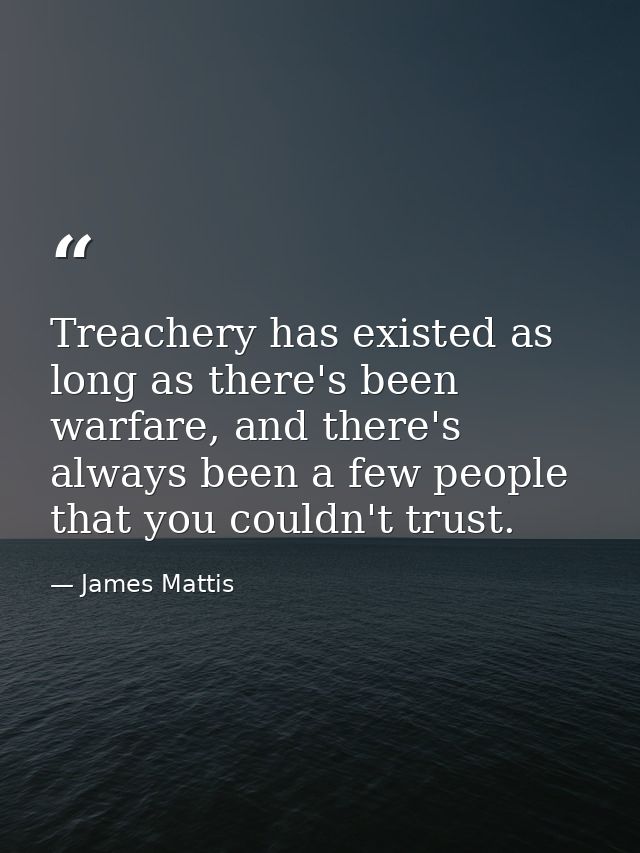 Treachery has existed as long as there's been warfare, and there's always been a few people that you couldn't trust. — James Mattis