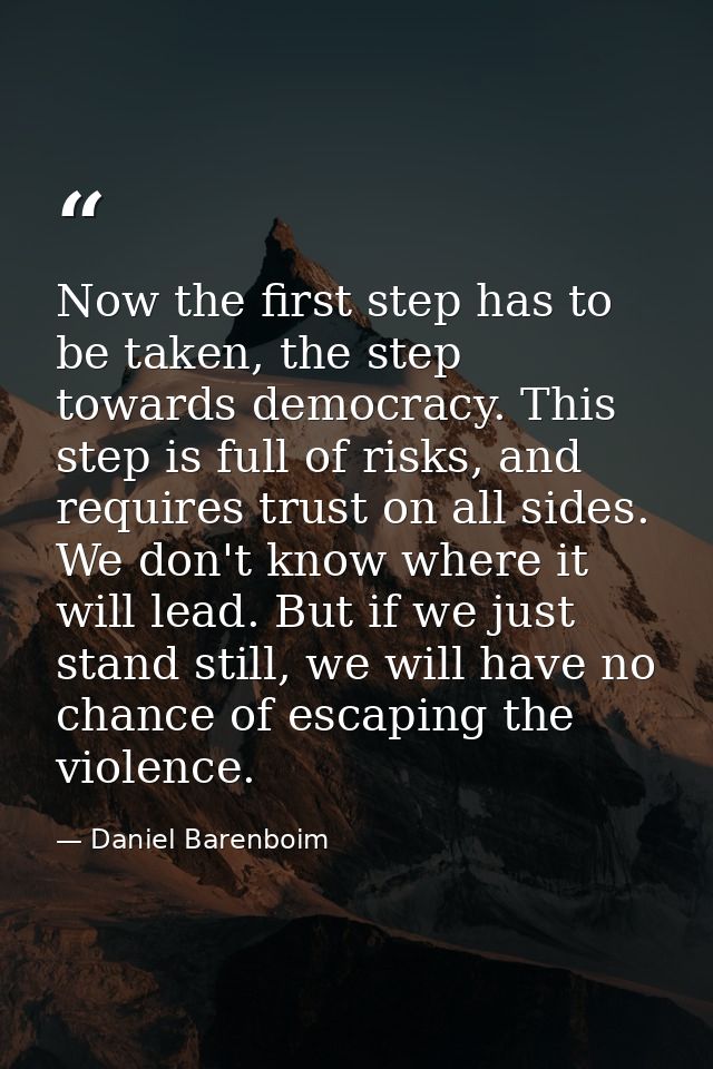 Now the first step has to be taken, the step towards democracy. This step is full of risks, and requires trust on all si — Daniel Barenboim