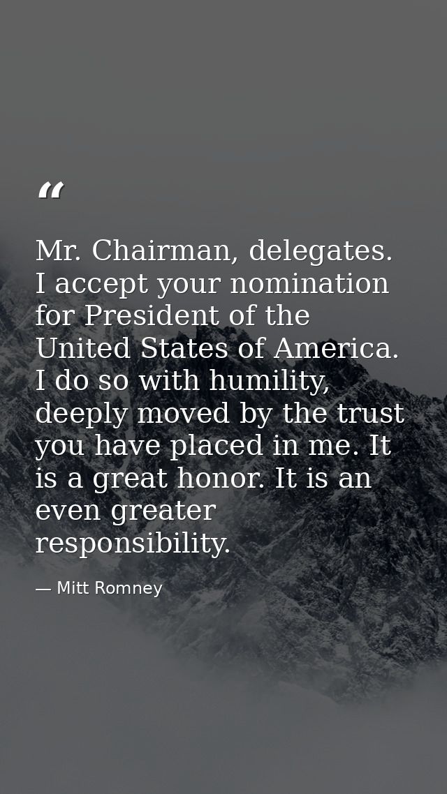 Mr. Chairman, delegates. I accept your nomination for President of the United States of America. I do so with humility,  — Mitt Romney