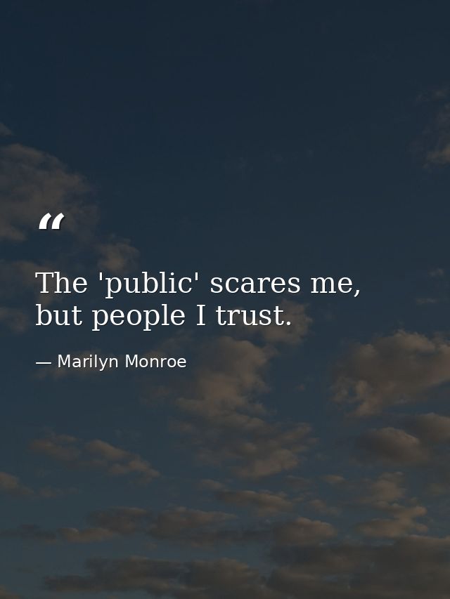 The 'public' scares me, but people I trust. — Marilyn Monroe