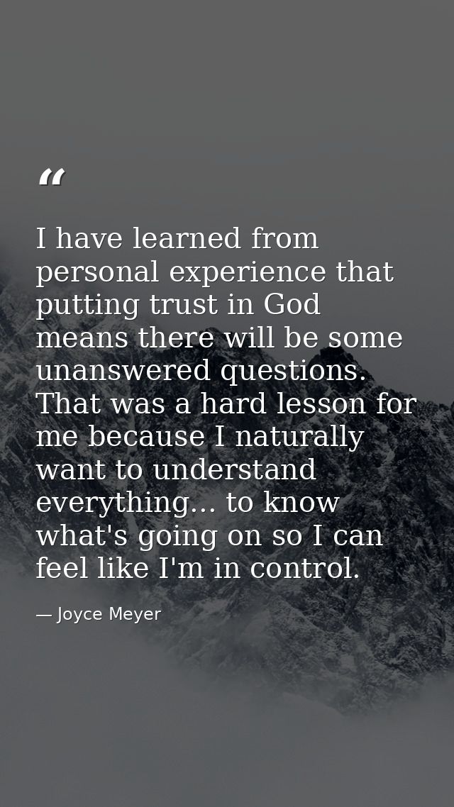 I have learned from personal experience that putting trust in God means there will be some unanswered questions. That wa — Joyce Meyer