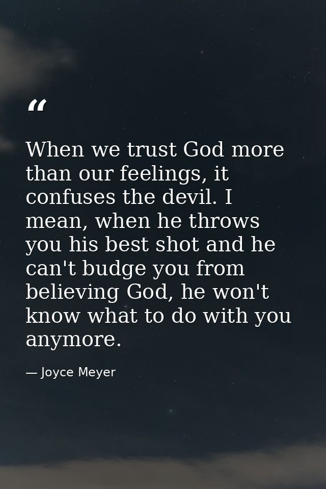 When we trust God more than our feelings, it confuses the devil. I mean, when he throws you his best shot and he can't b — Joyce Meyer