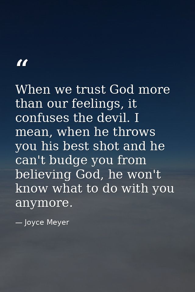 When we trust God more than our feelings, it confuses the devil. I mean, when he throws you his best shot and he can't b — Joyce Meyer