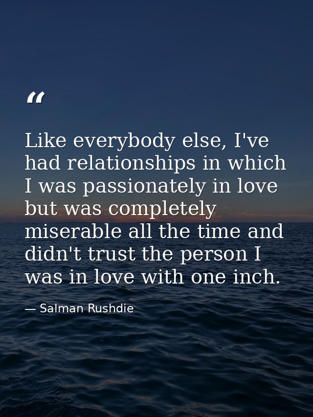 Like everybody else, I've had relationships in which I was passionately in love but was completely miserable all the tim — Salman Rushdie