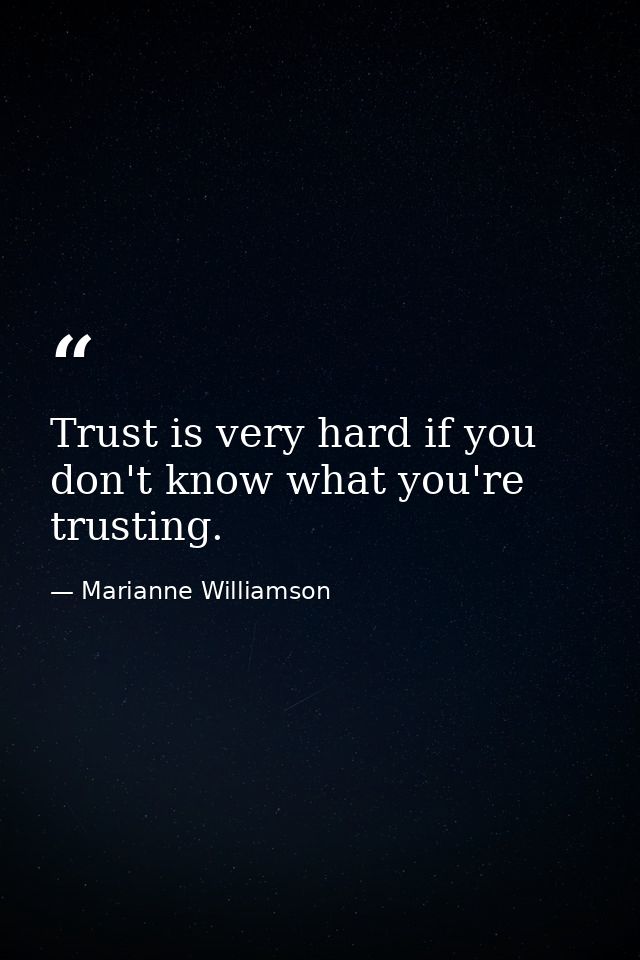 Trust is very hard if you don't know what you're trusting. — Marianne Williamson