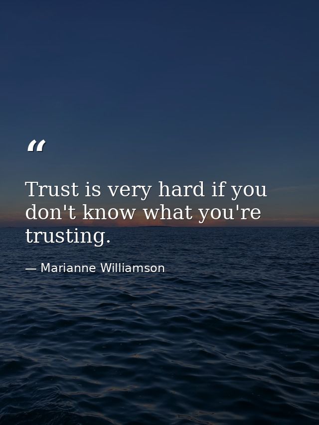 Trust is very hard if you don't know what you're trusting. — Marianne Williamson