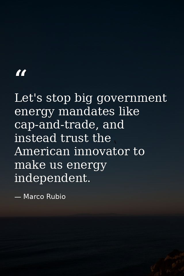 Let's stop big government energy mandates like cap-and-trade, and instead trust the American innovator to make us energy — Marco Rubio