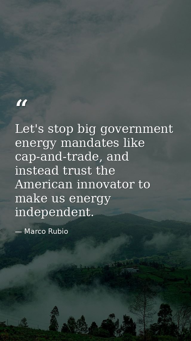 Let's stop big government energy mandates like cap-and-trade, and instead trust the American innovator to make us energy — Marco Rubio