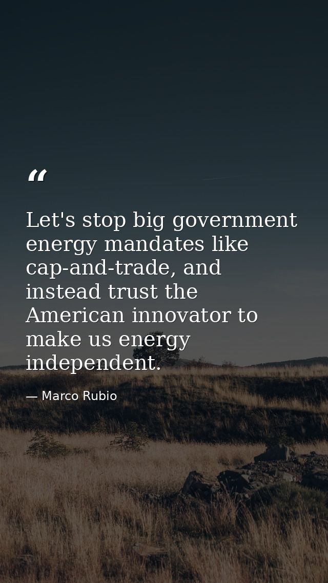 Let's stop big government energy mandates like cap-and-trade, and instead trust the American innovator to make us energy — Marco Rubio