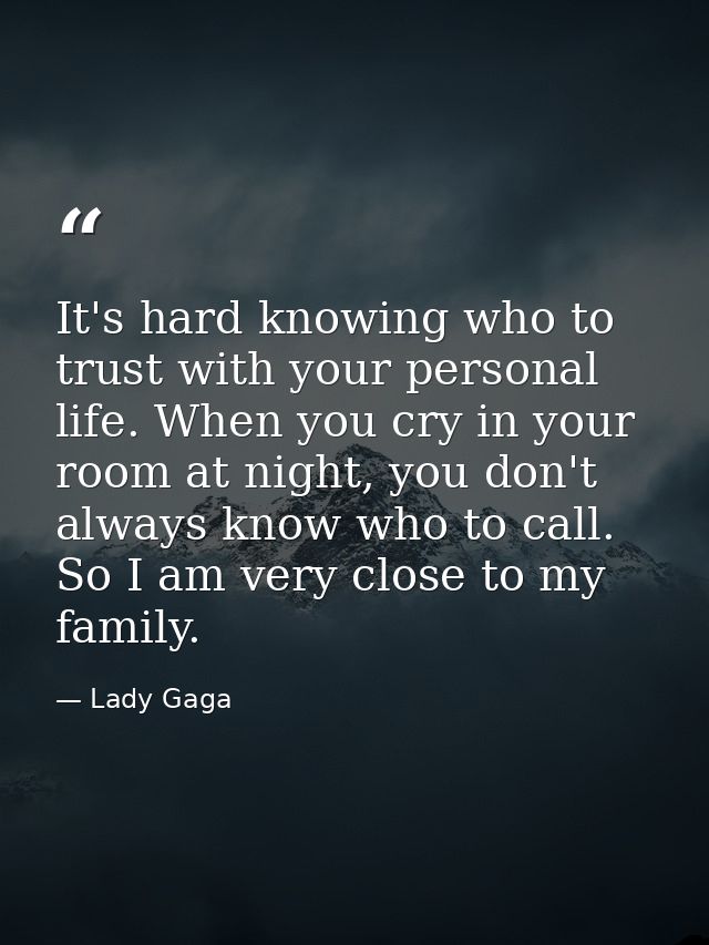 It's hard knowing who to trust with your personal life. When you cry in your room at night, you don't always know who to — Lady Gaga