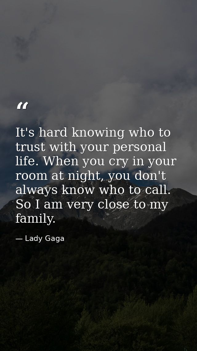 It's hard knowing who to trust with your personal life. When you cry in your room at night, you don't always know who to — Lady Gaga