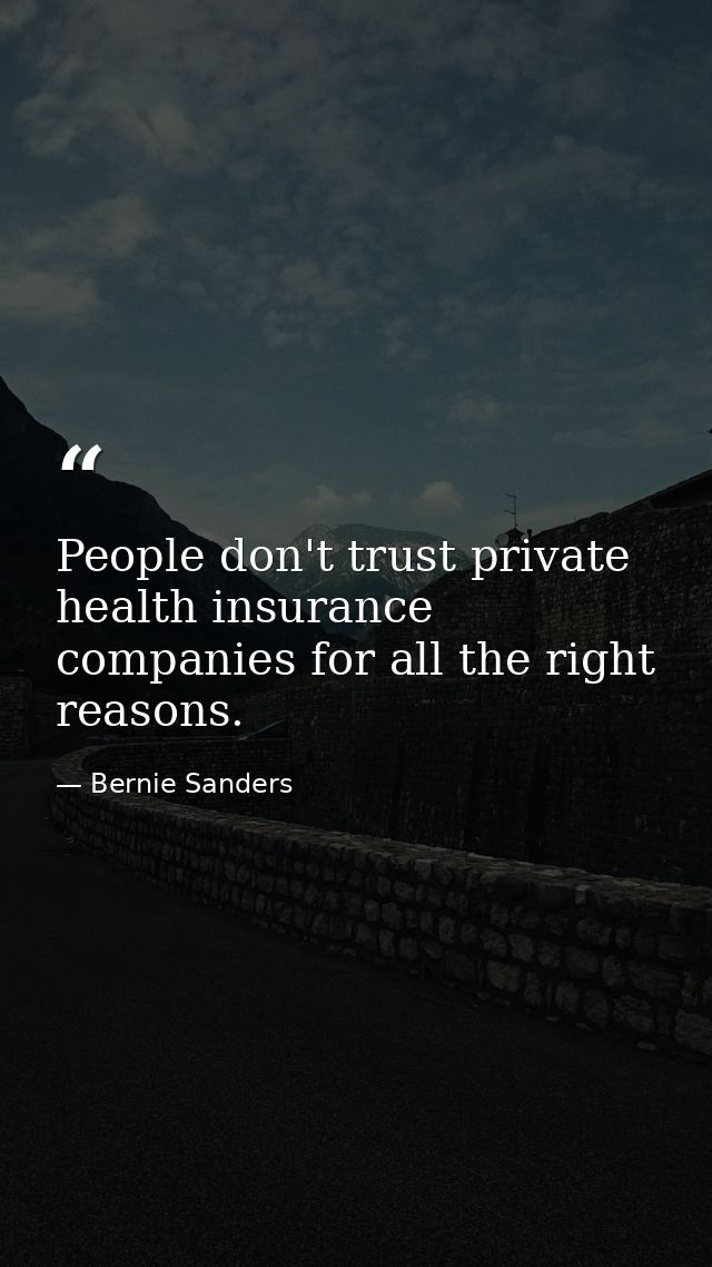 People don't trust private health insurance companies for all the right reasons. — Bernie Sanders