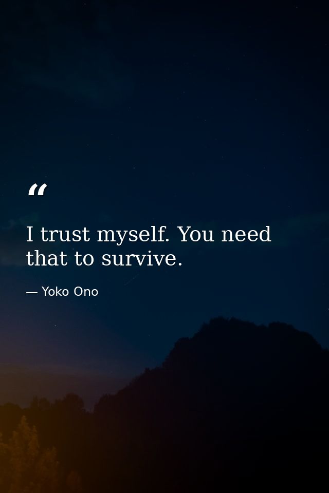 I trust myself. You need that to survive. — Yoko Ono