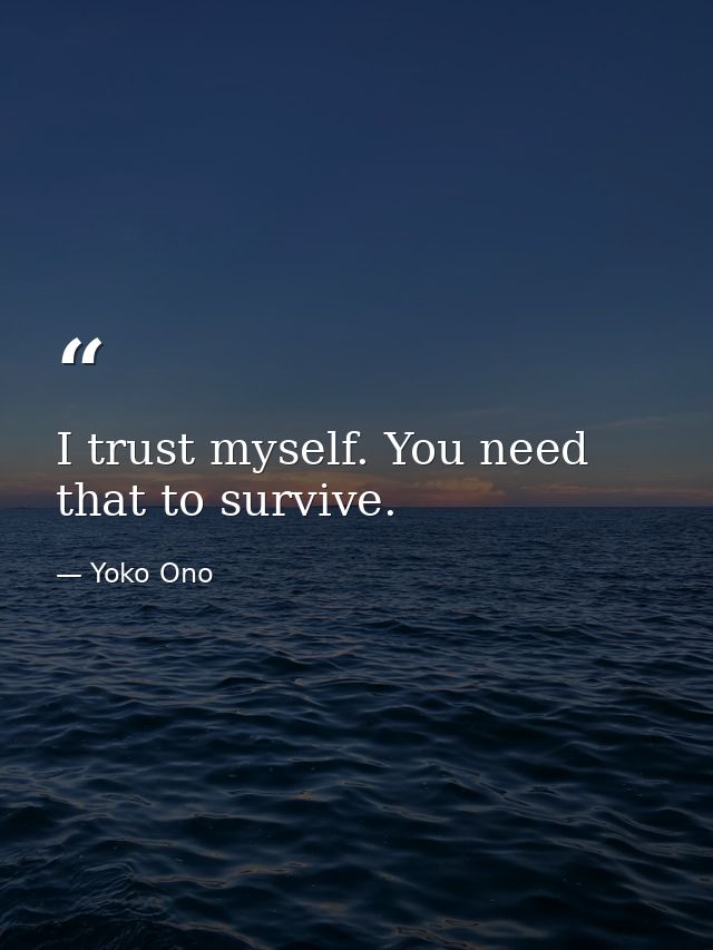 I trust myself. You need that to survive. — Yoko Ono