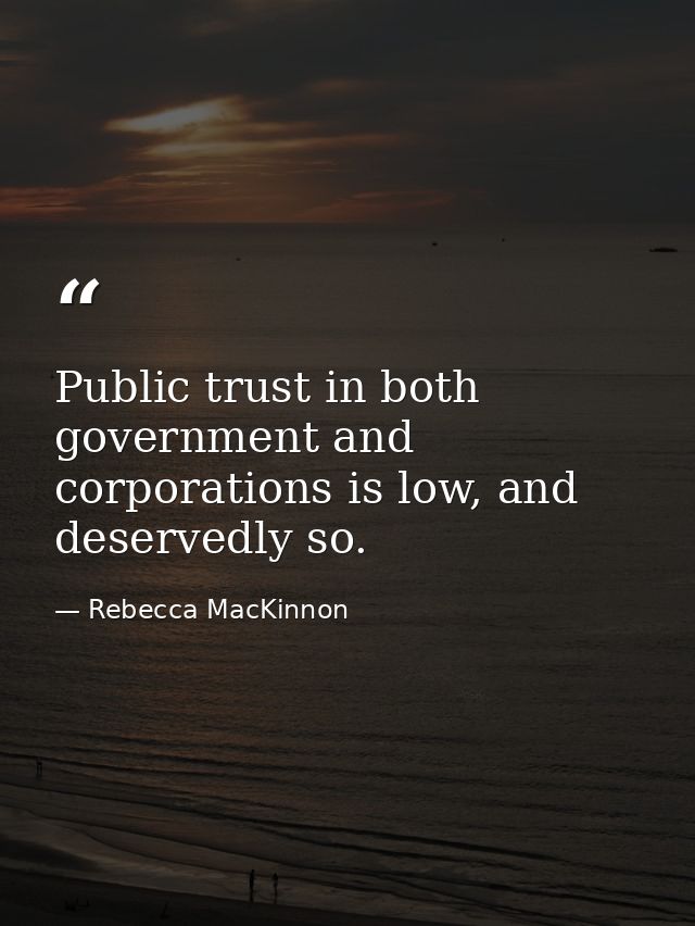Public trust in both government and corporations is low, and deservedly so. — Rebecca MacKinnon